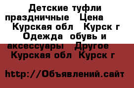 Детские туфли праздничные › Цена ­ 400 - Курская обл., Курск г. Одежда, обувь и аксессуары » Другое   . Курская обл.,Курск г.